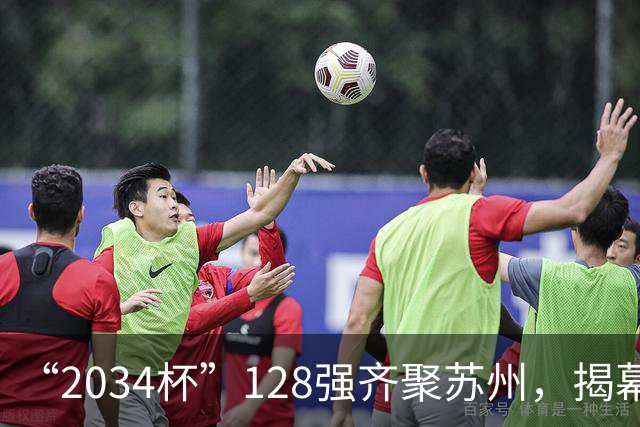 “2034杯”128强齐聚苏州，揭幕战对阵出炉！