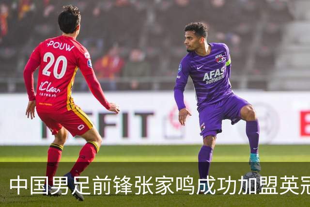 中国男足前锋张家鸣成功加盟英冠球队，首秀表现惊艳