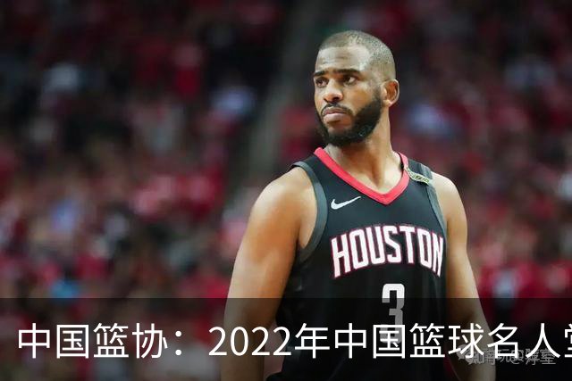 中国篮协：2022年中国篮球名人堂入堂人物确定
