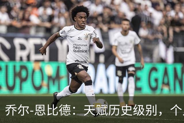 乔尔-恩比德：天赋历史级别，个人上限极高，却不是优秀领袖！