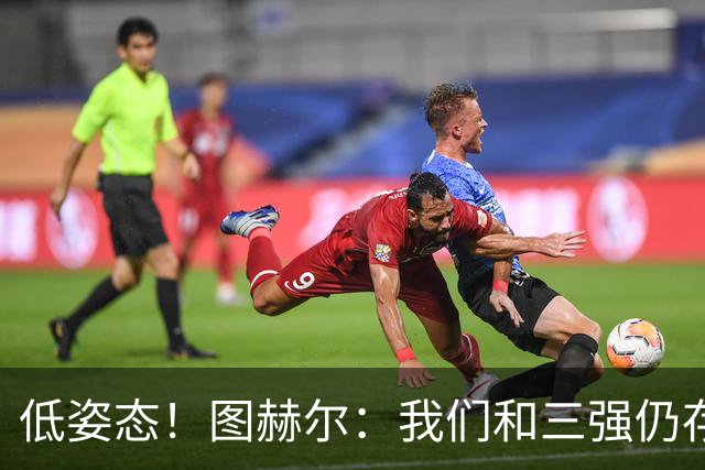 低姿态！图赫尔：我们和三强仍存在差距，今天我们要努力缩小差距