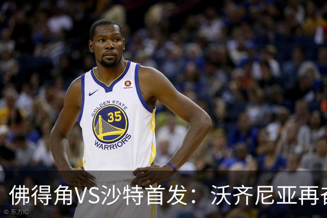 佛得角VS沙特首发：沃齐尼亚再奋力一搏 布赖坎登场