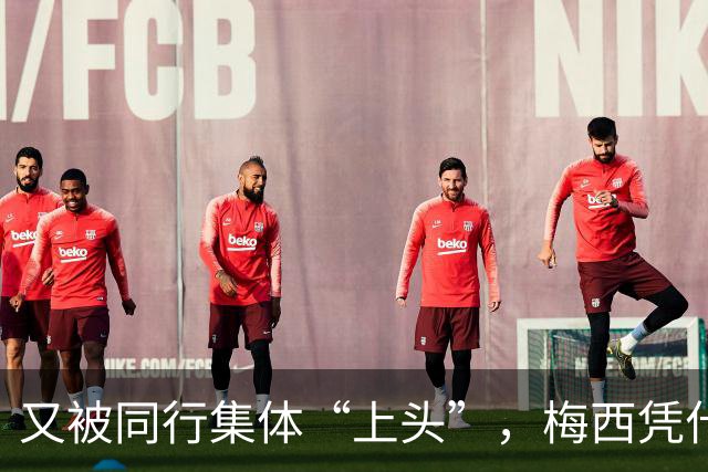 又被同行集体“上头”，梅西凭什么让全世界闭嘴吹？