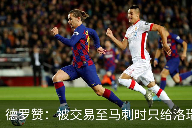 德罗赞：被交易至马刺时只给洛瑞盖伊打了电话 后者直接笑出了声