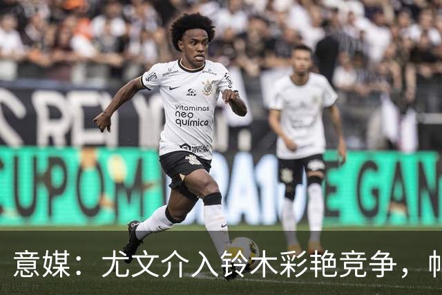 意媒：尤文介入铃木彩艳竞争，帕尔马要3000万，可能复刻布冯轨迹