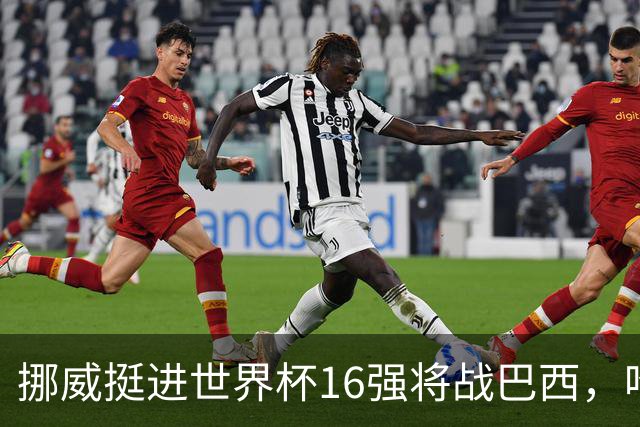 挪威挺进世界杯16强将战巴西，哈兰德发声