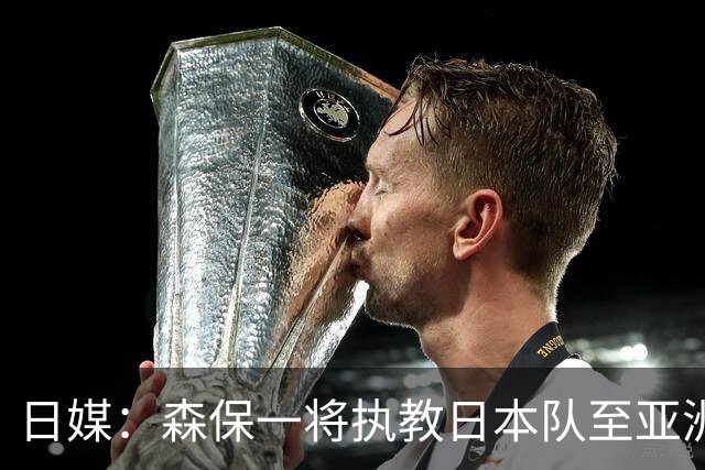 日媒：森保一将执教日本队至亚洲杯结束，无论夺冠与否都不再续约