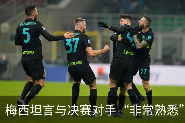 梅西坦言与决赛对手“非常熟悉”
