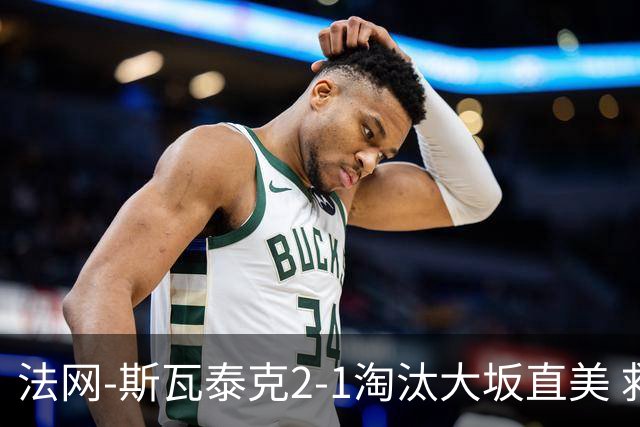 法网-斯瓦泰克2-1淘汰大坂直美 救赛点惊险过关