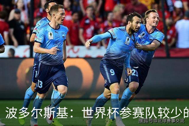 波多尔斯基：世界杯参赛队较少的赛制更好 德国的目标永远是冠军