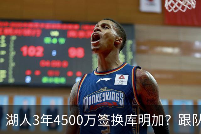 湖人3年4500万签换库明加？跟队记者：报价与要价仍有差距