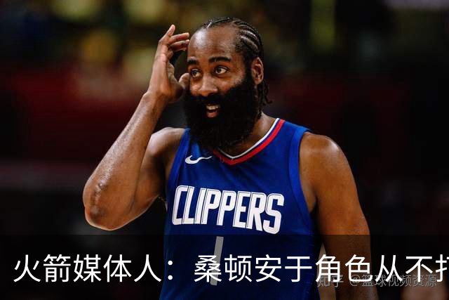火箭媒体人：桑顿安于角色从不打英雄球 适配KD&申京&阿门