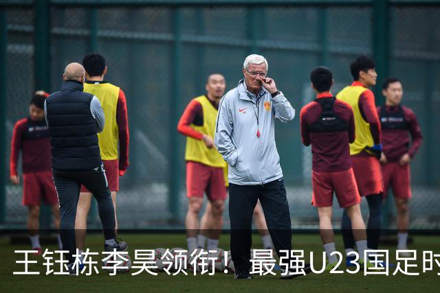 王钰栋李昊领衔！最强U23国足时隔半年再度合体，目标=亚运会夺冠