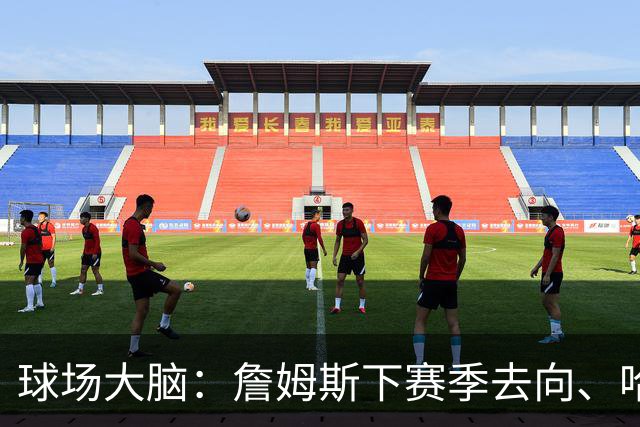 球场大脑：詹姆斯下赛季去向、哈利伯顿恢复进程&布伦森为何特别