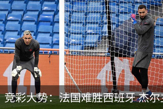 竞彩大势：法国难胜西班牙 杰尔主场值得高看