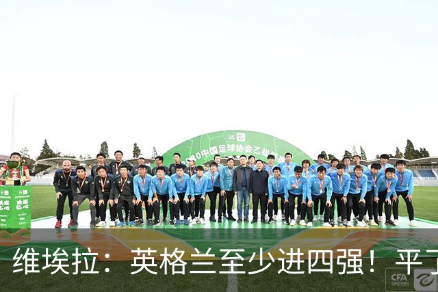 维埃拉：英格兰至少进四强！平了加纳又不是输了，图赫尔能应对的