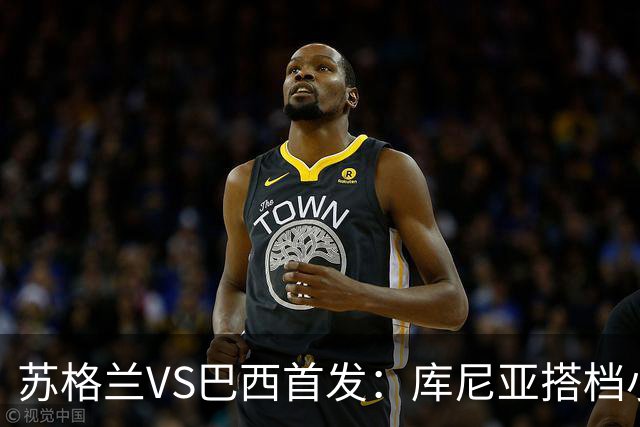 苏格兰VS巴西首发：库尼亚搭档小熊拉扬 内马尔替补