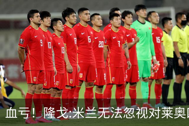 血亏！隆戈:米兰无法忽视对莱奥四五千万的报价 只有土超明确有意