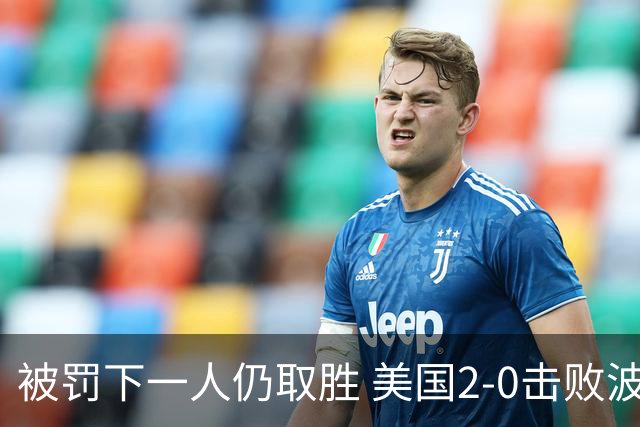 被罚下一人仍取胜 美国2-0击败波黑晋级16强