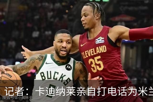 记者：卡迪纳莱亲自打电话为米兰买来希拉，他现在冲在谈判最前线
