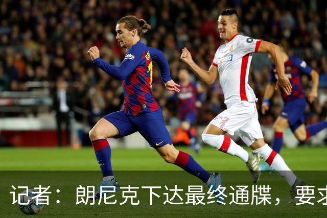 记者：朗尼克下达最终通牒，要求米兰本周决定是否接受条件聘请他