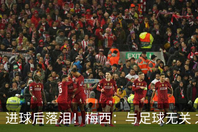 进球后落泪！梅西：与足球无关 之前经历了一段艰难时光