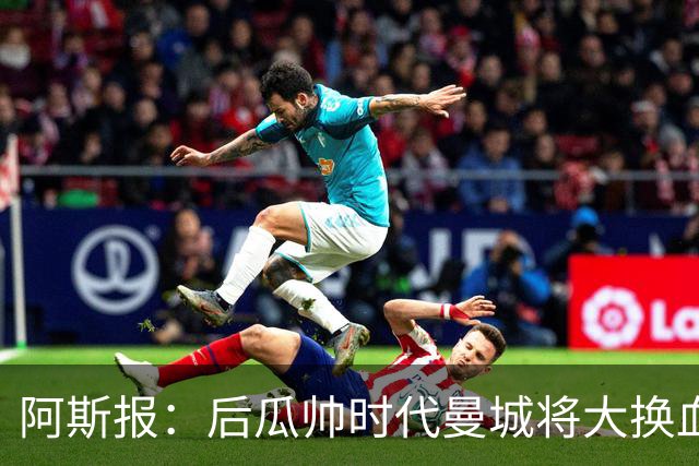 阿斯报：后瓜帅时代曼城将大换血，7人收到合适报价可能离队