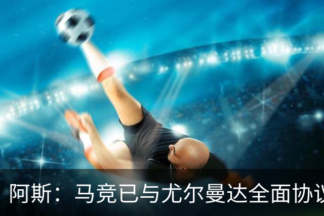 阿斯：马竞已与尤尔曼达全面协议，转会费最高可达4500万欧元
