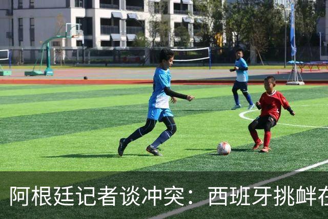 阿根廷记者谈冲突：西班牙挑衅在先，但行为确实不合适