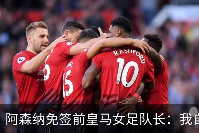 阿森纳免签前皇马女足队长：我自豪成为枪手一员