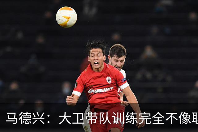 马德兴：大卫带队训练完全不像职业教练，土帅大概率接手U16