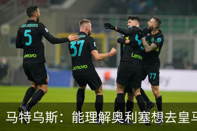 马特乌斯：能理解奥利塞想去皇马，但没听说拜仁想要卖他