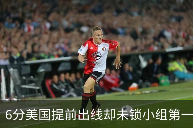 6分美国提前出线却未锁小组第一 极端情况下有可能第三