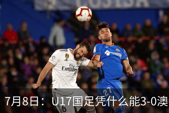 7月8日：U17国足凭什么能3-0澳洲？赛后浮嶋敏毫不含糊道出原因，句句在理