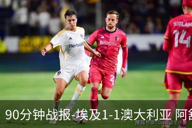 90分钟战报-埃及1-1澳大利亚 阿舒尔破门奥尼尔制造哈尼乌龙球