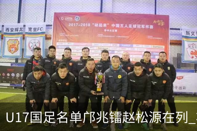 U17国足名单邝兆镭赵松源在列 将出战U17世界杯热身赛事
